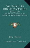 Das Ungeld in Den Schwabischen Stadten: Bis Zur Zweiten Halfte Des Vierzehnten Jahrhunderts (1903) di Karl Wagner edito da Kessinger Publishing