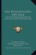 Das Pflanzenleben Der Erde: Eine Pflanzengeographie Fur Laien Und Naturforscher (1870) di Wilhelm Kabsch, Hermann Alexander Von Berlepsch edito da Kessinger Publishing