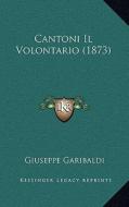 Cantoni Il Volontario (1873) di Giuseppe Garibaldi edito da Kessinger Publishing
