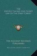 The Ancient Sacred and Secret Law of the Spirit Christ di The Ancient Records Publishers edito da Kessinger Publishing