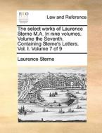The Select Works Of Laurence Sterne M.a. In Nine Volumes. Volume The Seventh. Containing Sterne's Letters. Vol. I. Volume 7 Of 9 di Laurence Sterne edito da Gale Ecco, Print Editions