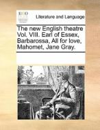 The New English Theatre Vol. Viii. Earl Of Essex, Barbarossa, All For Love, Mahomet, Jane Gray. di Multiple Contributors edito da Gale Ecco, Print Editions