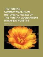The Puritan Commonwealth an Historical Review of the Puritan Government in Massachusetts di Peter Oliver edito da Rarebooksclub.com