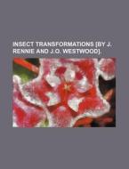 Insect Transformations [By J. Rennie and J.O. Westwood]. di Books Group edito da Rarebooksclub.com
