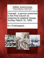Farewell: A Sermon Preached to the First Church on Resigning Its Pastoral Charge, Sunday, March 10, 1850. di Nathaniel Langdon Frothingham edito da LIGHTNING SOURCE INC