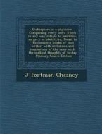 Shakespeare as a Physician. Comprising Every Word Which in Any Way Relates to Medicine, Surgery or Obstetrics, Found in the Complete Works of That Wri di J. Portman Chesney edito da Nabu Press