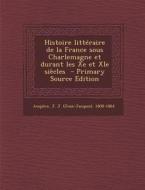 Histoire Litteraire de La France Sous Charlemagne Et Durant Les Xe Et XIE Siecles edito da Nabu Press