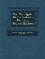 Six Madrigals: To Six Voices di Godfrey Edward Pellew Arkwright, George Kirbye edito da Nabu Press