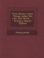 Fritz Reuter: Some Things Aobut His Life and Work... - Primary Source Edition di Anonymous edito da Nabu Press