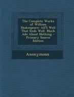 The Complete Works of William Shakespeare: All's Well That Ends Well. Much ADO about Nothing - Primary Source Edition di Anonymous edito da Nabu Press
