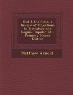 God & the Bible, a Review of Objections to 'Literature and Dogma'. Popular Ed - Primary Source Edition di Matthew Arnold edito da Nabu Press