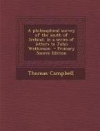 A Philosophical Survey of the South of Ireland, in a Series of Letters to John Watkinson - Primary Source Edition di Thomas Campbell edito da Nabu Press