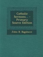 Catholic Sermons... - Primary Source Edition di John B. Bagshawe edito da Nabu Press