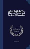 A New Guide To The Museum, Palace And Gardens Of Versailles di Anonymous edito da Sagwan Press
