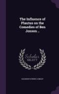 The Influence Of Plautus On The Comedies Of Ben Jonson .. di Eleanor Patience Lumley edito da Palala Press