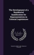 The Development Of A Residential Qualification For Representatives In Colonial Legislatures edito da Palala Press