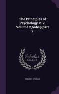 The Principles Of Psychology V. 2, Volume 2, Part 2 di Herbert Spencer edito da Palala Press