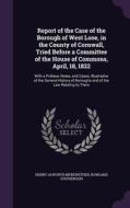 Report Of The Case Of The Borough Of West Looe, In The County Of Cornwall, Tried Before A Committee Of The House Of Commons, April, 18, 1822 di Henry Alworth Merewether, Rowland Stephenson edito da Palala Press