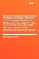 Epistles in Verse, Between Cynthio and Leonora, in Three Cantos, Descriptive of a Voyage to and From the East Indies. Wi di George Marshall edito da HardPress Publishing