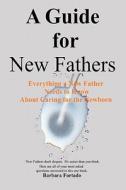 A Guide for New Fathers: Everything a New Father Needs to Know about Caring for the Newborn di Barbara Fortado edito da Booksurge Publishing