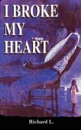 I Broke My Heart di Richard L. edito da AuthorHouse
