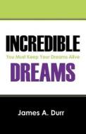Incredible Dreams: You Must Keep Your Dreams Alive di James A. Durr edito da Outskirts Press