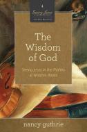 The Wisdom of God: Seeing Jesus in the Psalms and Wisdom Books di Nancy Guthrie edito da CROSSWAY BOOKS