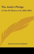 The Arab's Pledge: A Tale Of Marocco In 1830 (1867) di Edward Ledwich Mitford edito da Kessinger Publishing, Llc