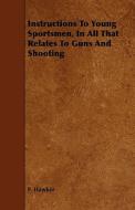 Instructions To Young Sportsmen, In All That Relates To Guns And Shooting di P. Hawker edito da Mcintosh Press