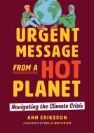 Urgent Message from a Hot Planet: Navigating the Climate Crisis di Ann Eriksson edito da ORCA BOOK PUBL