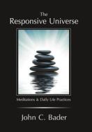 The Responsive Universe: Meditations and Daily Life Practices di John C. Bader edito da Authorhouse