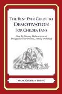 The Best Ever Guide to Demotivation for Chelsea Fans: How to Dismay, Dishearten and Disappoint Your Friends, Family and Staff di Mark Geoffrey Young edito da Createspace