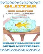 Glitter the Goldfish di Melody Black Thorp edito da Createspace