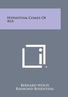 Hypnotism Comes of Age di Bernard Wolfe, Raymond Rosenthal edito da Literary Licensing, LLC