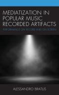 Mediatization in Popular Music Recorded Artifacts di Alessandro Bratus edito da LEXINGTON BOOKS