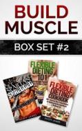 Build Muscle Box Set #2: Get Spartan Shredded, Flexible Dieting 101 & the Flexible Dieting Cookbook: 160 Delicious High Protein Recipes di Scott James edito da Createspace