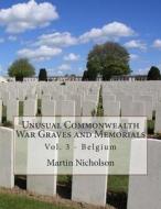 Unusual Commonwealth War Graves and Memorials: Vol. 3 - Belgium di MR Martin P. Nicholson edito da Createspace