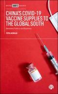 China's Covid-19 Vaccine Supplies to the Global South: Between Politics and Business di Pippa Morgan edito da BRISTOL UNIV PR