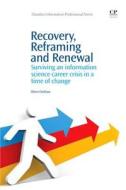 Recovery, Reframing, and Renewal: Surviving an Information Science Career Crisis in a Time of Change di Oliver Cutshaw edito da CHANDOS PUB
