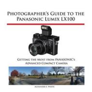Photographer\'s Guide To The Panasonic Lumix Lx100 di Alexander S White edito da White Knight Press