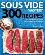 Sous Vide Mastery: 300 Recipes for the Best in Modern, Low Temperature Cooking di Renee Dufour edito da LIGHTNING SOURCE INC