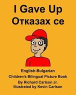 English-Bulgarian I Gave Up Children's Bilingual Picture Book di Richard Carlson Jr edito da Createspace Independent Publishing Platform