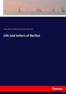 Life and letters of Berlioz di Hector Berlioz, Charles Gounod, Daniel Bernard edito da hansebooks