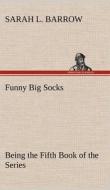 Funny Big Socks Being the Fifth Book of the Series di Sarah L. Barrow edito da TREDITION CLASSICS