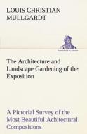 The Architecture and Landscape Gardening of the Exposition A Pictorial Survey of the Most Beautiful Achitectural Composi di Louis Christian Mullgardt edito da tredition
