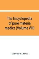 The encyclopedia of pure materia medica; a record of the positive effects of drugs upon the healthy human organism (Volu di Timothy F. Allen edito da Alpha Editions