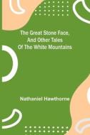 The Great Stone Face, and Other Tales of the White Mountains di Nathaniel Hawthorne edito da Alpha Editions