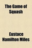 The Game Of Squash di Eustace Miles edito da General Books Llc