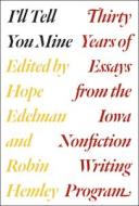 I′ll Tell You Mine - Thirty Years of Essays from the Iowa Nonfiction Writing Program di Hope Edelman edito da University of Chicago Press