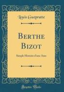 Berthe Bizot: Simple Histoire D'Une AME (Classic Reprint) di Louis Guepratte edito da Forgotten Books